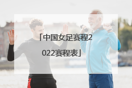 「中国女足赛程2022赛程表」2022中国女足赛程表时间