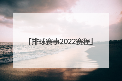「排球赛事2022赛程」中国排球赛事2022赛程
