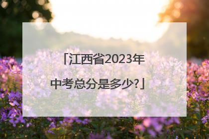 江西省2023年中考总分是多少?