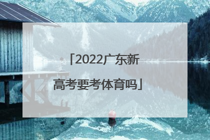「2022广东新高考要考体育吗」2022新高考广东物理